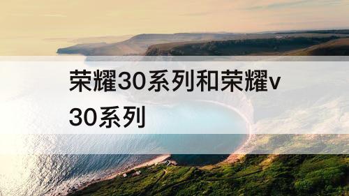 荣耀30系列和荣耀v30系列
