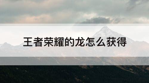 王者荣耀的龙怎么获得