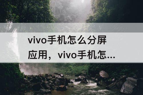 vivo手机怎么分屏应用，vivo手机怎么分屏应用有几个