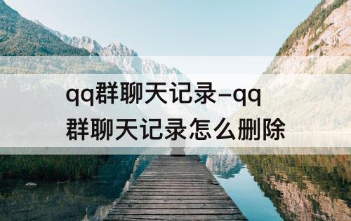 qq群聊天记录-qq群聊天记录怎么删除