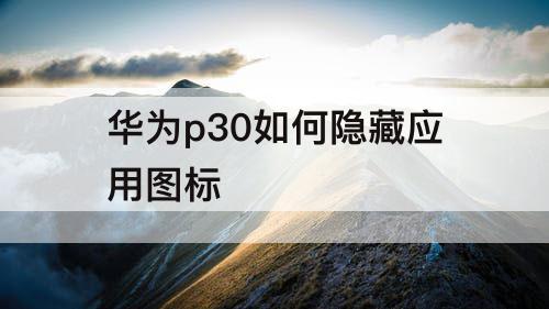 华为p30如何隐藏应用图标