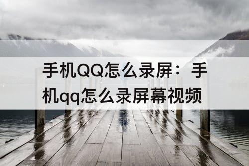 手机QQ怎么录屏：手机qq怎么录屏幕视频
