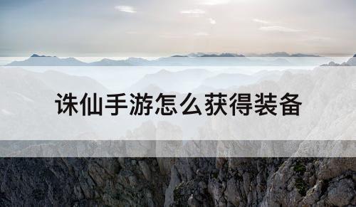 诛仙手游怎么获得装备
