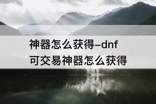神器怎么获得-dnf可交易神器怎么获得
