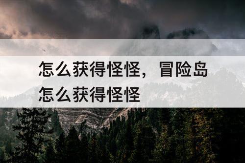 怎么获得怪怪，冒险岛怎么获得怪怪