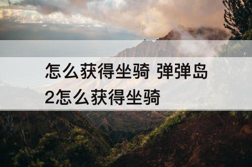 怎么获得坐骑 弹弹岛2怎么获得坐骑