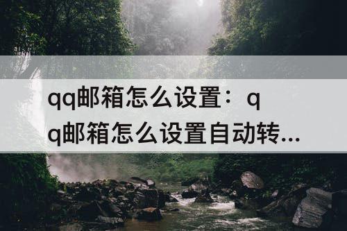 qq邮箱怎么设置：qq邮箱怎么设置自动转发
