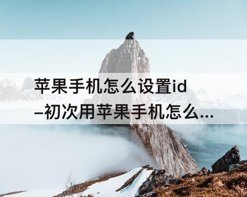 苹果手机怎么设置id-初次用苹果手机怎么设置ID