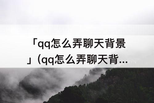 「qq怎么弄聊天背景」(qq怎么弄聊天背景图弄自己的照片)