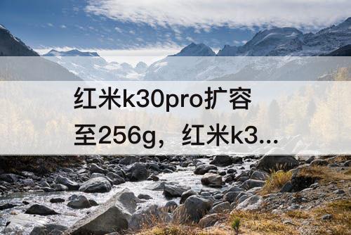 红米k30pro扩容至256g，红米k30pro扩容至256g多少钱