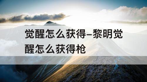 觉醒怎么获得-黎明觉醒怎么获得枪