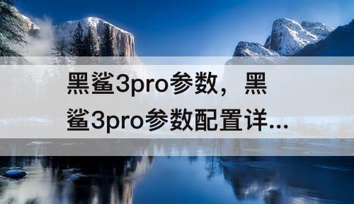 黑鲨3pro参数，黑鲨3pro参数配置详情