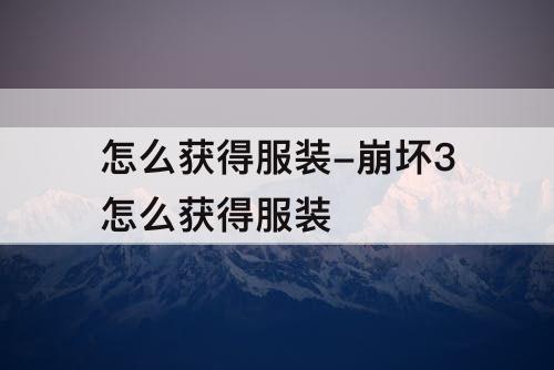 怎么获得服装-崩坏3怎么获得服装