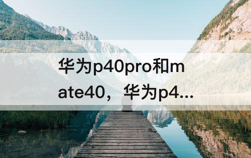 华为p40pro和mate40，华为p40pro和mate40epro哪个好