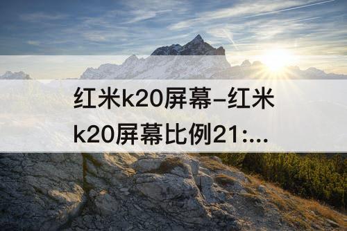 红米k20屏幕-红米k20屏幕比例21:9