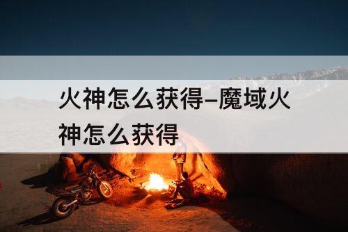 火神怎么获得-魔域火神怎么获得
