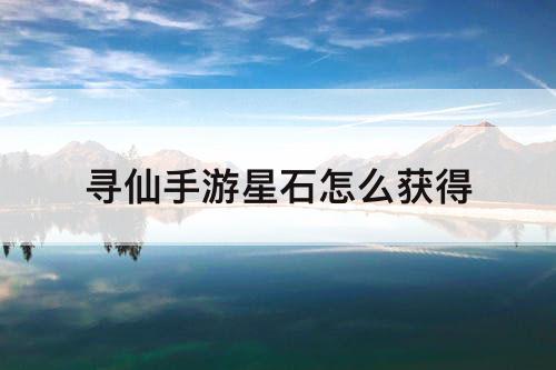 寻仙手游星石怎么获得