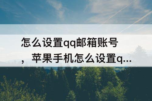 怎么设置qq邮箱账号，苹果手机怎么设置qq邮箱账号