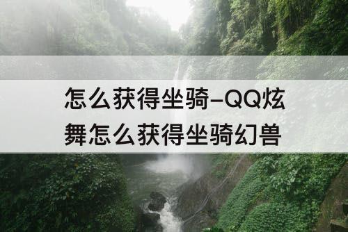 怎么获得坐骑-QQ炫舞怎么获得坐骑幻兽
