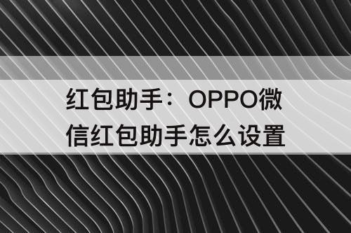 红包助手：OPPO微信红包助手怎么设置