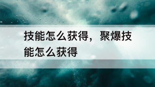 技能怎么获得，聚爆技能怎么获得