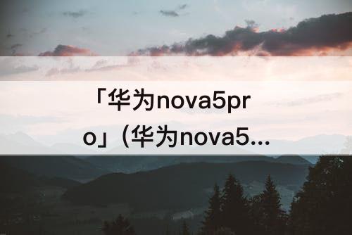 「华为nova5pro」(华为nova5pro微信怎么分身)