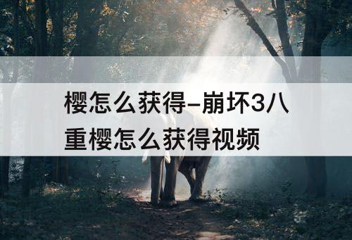 樱怎么获得-崩坏3八重樱怎么获得视频