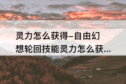 灵力怎么获得-自由幻想轮回技能灵力怎么获得