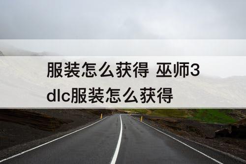 服装怎么获得 巫师3dlc服装怎么获得