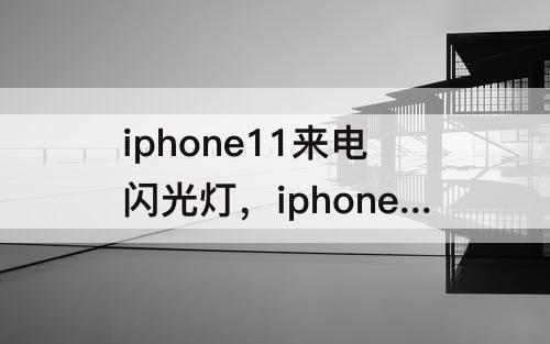 iphone11来电闪光灯，iphone11来电闪光灯怎么设置颜色