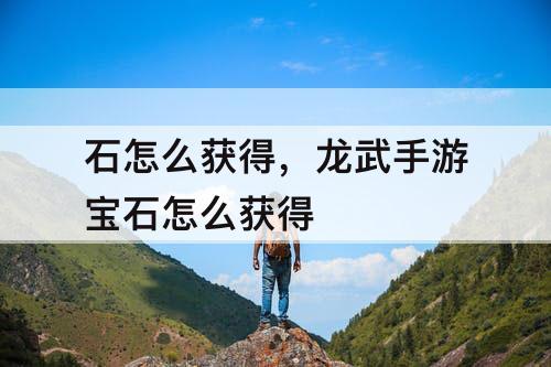 石怎么获得，龙武手游宝石怎么获得