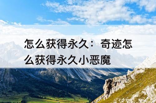 怎么获得永久：奇迹怎么获得永久小恶魔