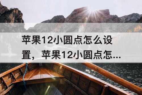 苹果12小圆点怎么设置，苹果12小圆点怎么设置好用方便