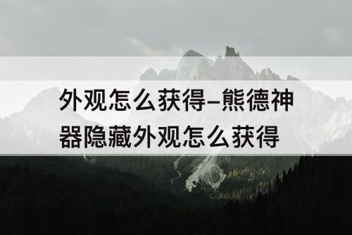 外观怎么获得-熊德神器隐藏外观怎么获得