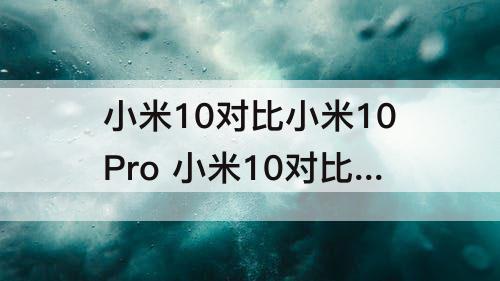 小米10对比小米10Pro 小米10对比小米10pro扬声器