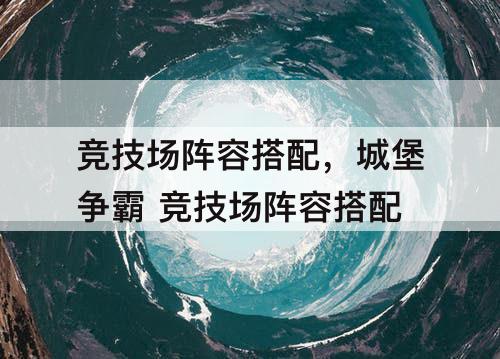 竞技场阵容搭配，城堡争霸 竞技场阵容搭配