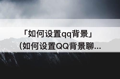 「如何设置qq背景」(如何设置QQ背景聊天图)