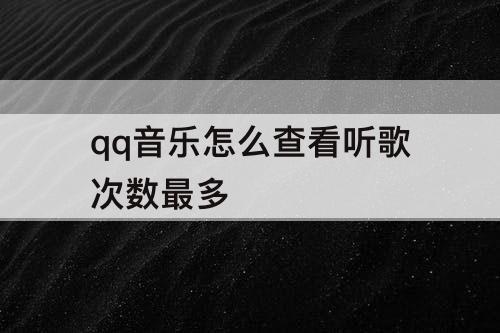 qq音乐怎么查看听歌次数最多