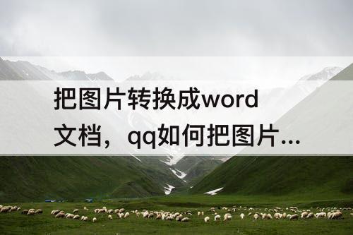 把图片转换成word文档，qq如何把图片转换成word文档