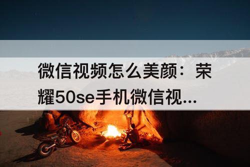 微信视频怎么美颜：荣耀50se手机微信视频怎么美颜