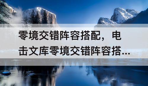 零境交错阵容搭配，电击文库零境交错阵容搭配
