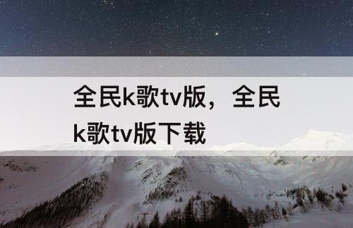 全民k歌tv版，全民k歌tv版下载