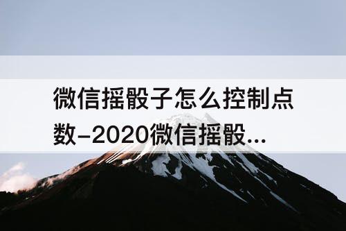 微信摇骰子怎么控制点数-2020微信摇骰子怎么控制点数