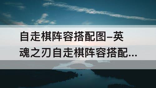 自走棋阵容搭配-英魂之刃自走棋阵容搭配攻略