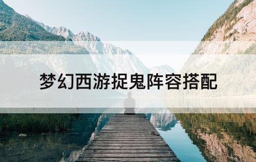 梦幻西游捉鬼阵容搭配