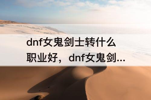 dnf女鬼剑士转什么职业好，dnf女鬼剑士转什么职业好100级