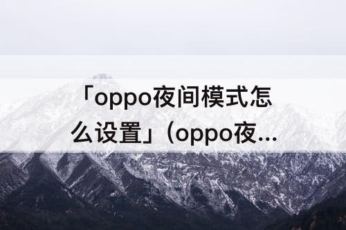 「oppo夜间模式怎么设置」(oppo夜间模式怎么设置微信)