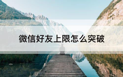 微信好友上限怎么突破