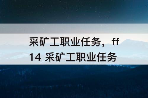 采矿工职业任务，ff14 采矿工职业任务