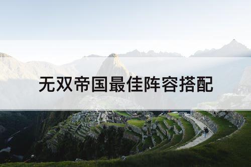 无双帝国最佳阵容搭配